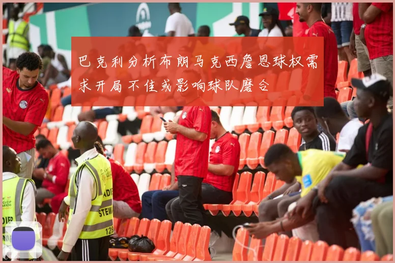 巴克利分析布朗马克西詹恩球权需求开局不佳或影响球队磨合