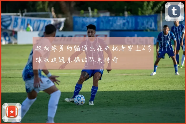 双向球员约翰通杰在开拓者穿上2号球衣追随乐福的队史传奇